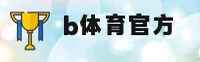 b体育官网 | b体育APP下载 | btiyu.com入口